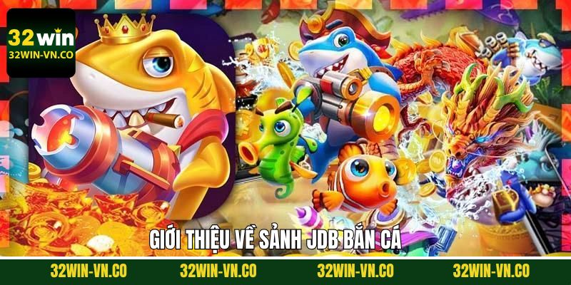 JDB Bắn Cá - Trải Nghiệm Săn Mồi Đỉnh Cao Chỉ Có Tại 32Win 2 Giới thiệu thông tin sơ lược về sảnh bắn cá JDB