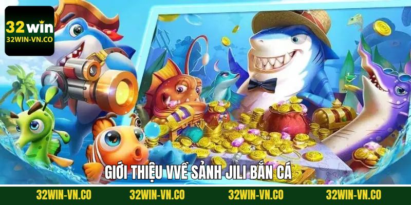 Tìm hiểu về sảnh Jili bắn cá tại 32Win