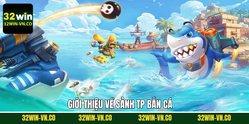 Nội dung tổng quan về sảnh bắn cá TP 