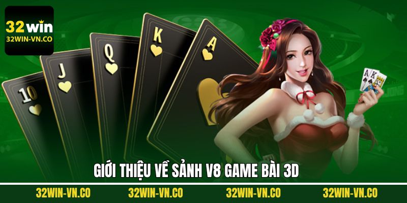 V8 Game Bài 3D - Sảnh Giải Trí Uy Tín Hợp Tác Cùng 32Win 2 Nét chinh về sảnh giải trí game bài 3D