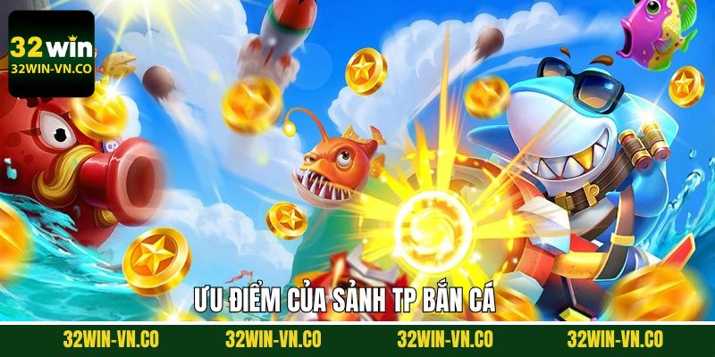 Ưu điểm vượt trội của sảnh TP bắn cá 